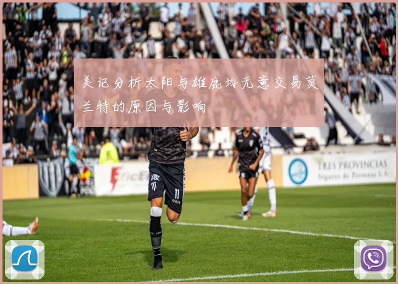 美记分析太阳与雄鹿均无意交易莫兰特的原因与影响