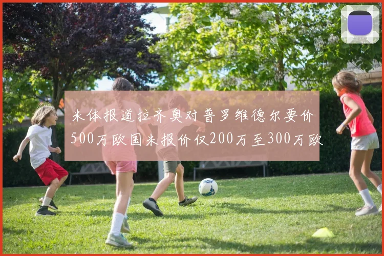 米体报道拉齐奥对普罗维德尔要价500万欧国米报价仅200万至300万欧