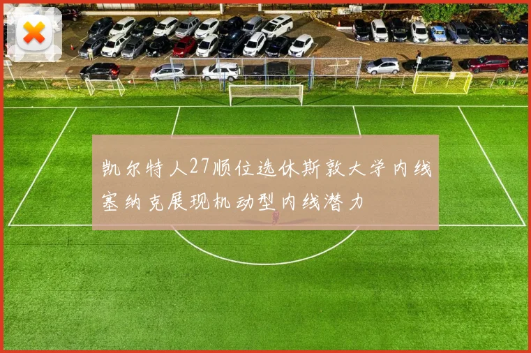 凯尔特人27顺位选休斯敦大学内线塞纳克展现机动型内线潜力