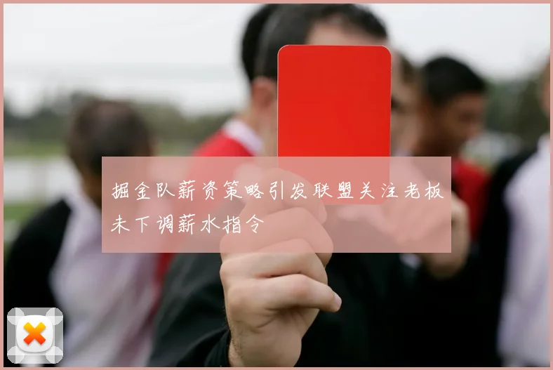 掘金队薪资策略引发联盟关注老板未下调薪水指令