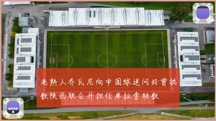 老熟人乔瓦尼向中国球迷问好曾执教陕西联合并担任库拉索助教