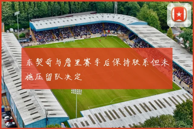 东契奇与詹里赛季后保持联系但未施压留队决定