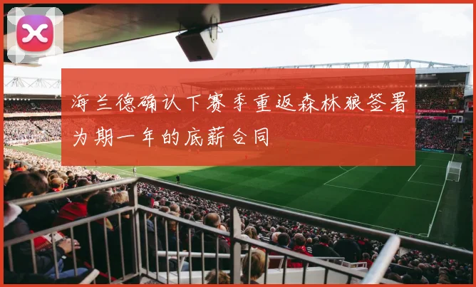 海兰德确认下赛季重返森林狼签署为期一年的底薪合同