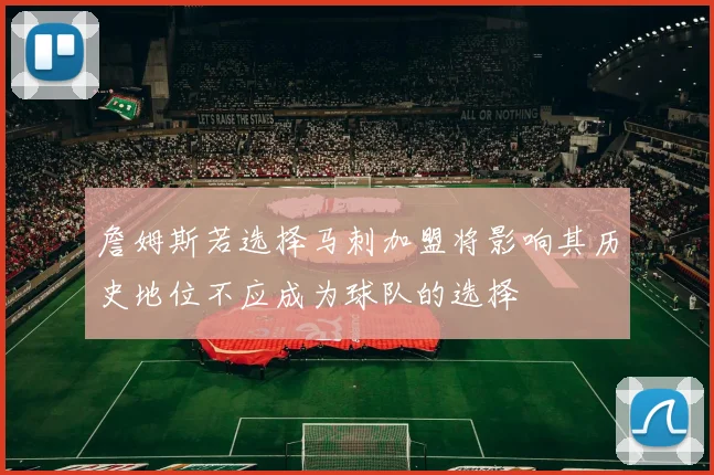 詹姆斯若选择马刺加盟将影响其历史地位不应成为球队的选择